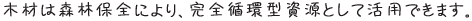 木材は森林保全により、完全循環型資源として活用できます。